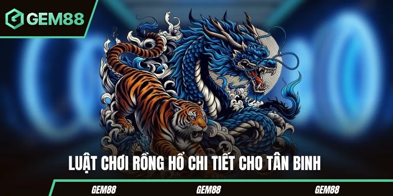 Cách Chơi Bài Rồng Hổ Gem88- Luật Chơi Chi Tiết Cho Tân Binh Hướng dẫn luật chơi Rồng Hổ cho tân binh