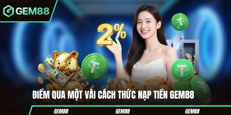 Nạp Tiền GEM88 – Hướng Dẫn Chi Tiết Các Bước Cho Người Mới Điểm qua một vài cách thức nạp tiền GEM88