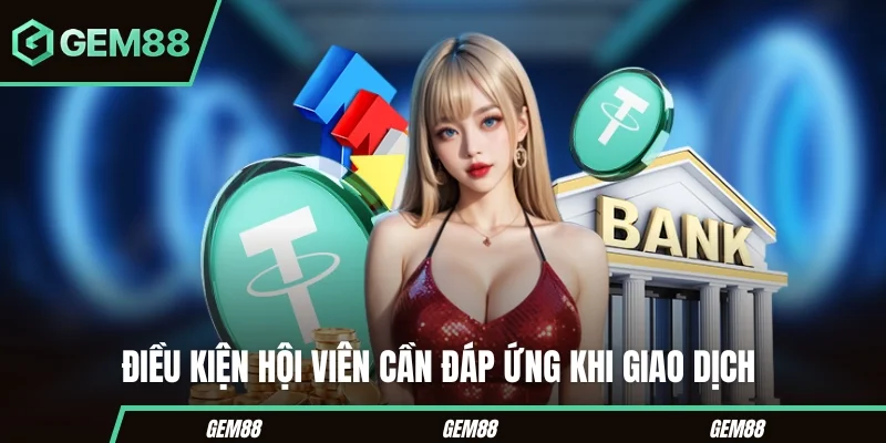 Nạp Tiền GEM88 – Hướng Dẫn Chi Tiết Các Bước Cho Người Mới Tất tần tận các điều kiện hội viên cần đáp ứng khi giao dịch